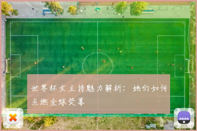 世界杯女主持魅力解析：她们如何点燃全球荧幕