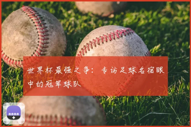 世界杯最强之争:专访足球名宿眼中的冠军球队