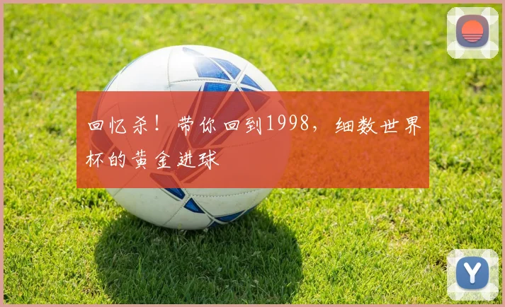 回忆杀!带你回到1998,细数世界杯的黄金进球