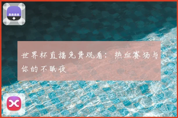 世界杯直播免费观看：热血赛场与你的不眠夜