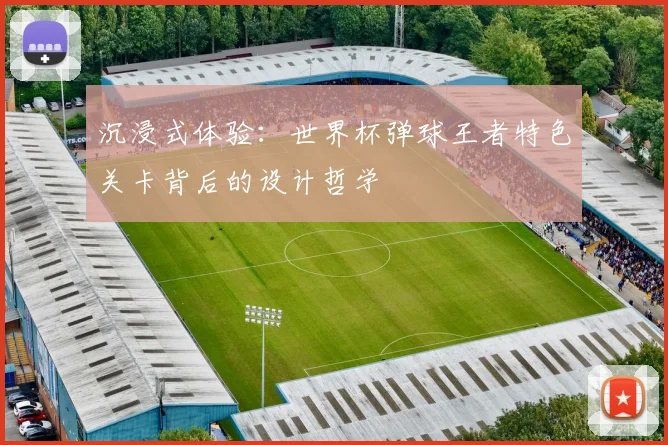 沉浸式体验:世界杯弹球王者特色关卡背后的设计哲学