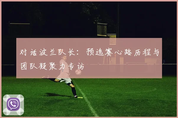 对话波兰队长:预选赛心路历程与团队凝聚力专访