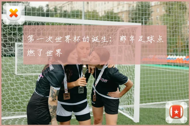 第一次世界杯的诞生：那年足球点燃了世界