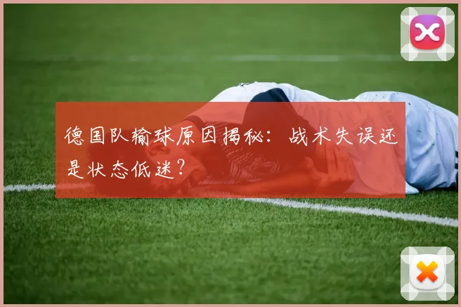 德国队输球原因揭秘：战术失误还是状态低迷？