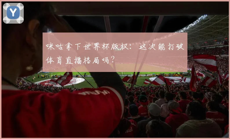 咪咕拿下世界杯版权：这次能打破体育直播格局吗？